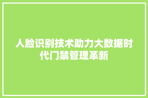 人脸识别技术助力大数据时代门禁管理革新