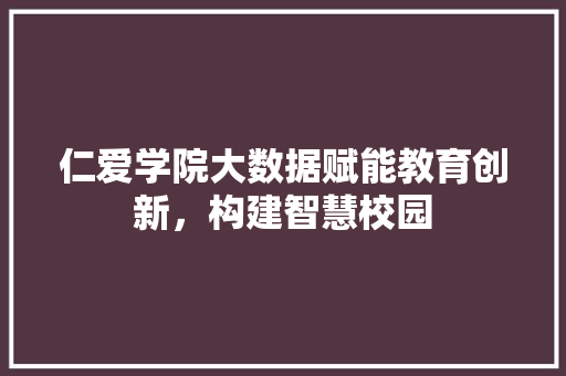 仁爱学院大数据赋能教育创新，构建智慧校园