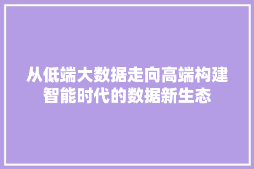 从低端大数据走向高端构建智能时代的数据新生态 服务器/数据库