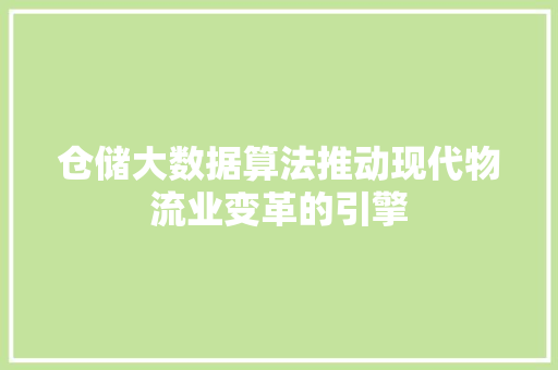 仓储大数据算法推动现代物流业变革的引擎
