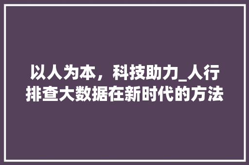 以人为本，科技助力_人行排查大数据在新时代的方法与应用