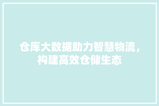 仓库大数据助力智慧物流，构建高效仓储生态