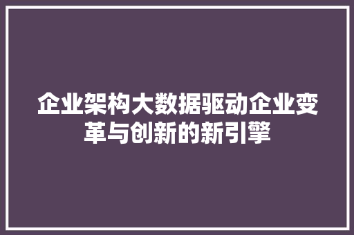 企业架构大数据驱动企业变革与创新的新引擎