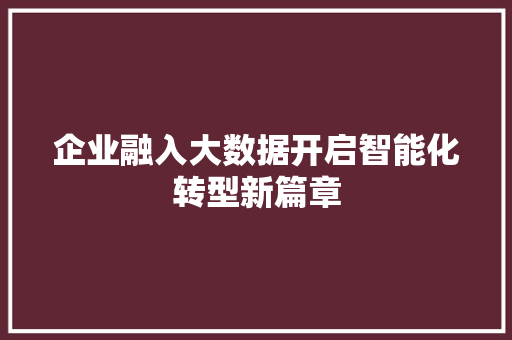 企业融入大数据开启智能化转型新篇章