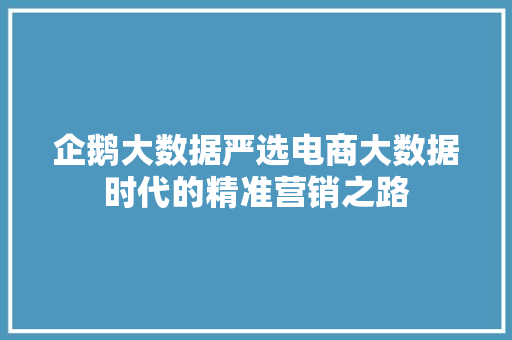 企鹅大数据严选电商大数据时代的精准营销之路