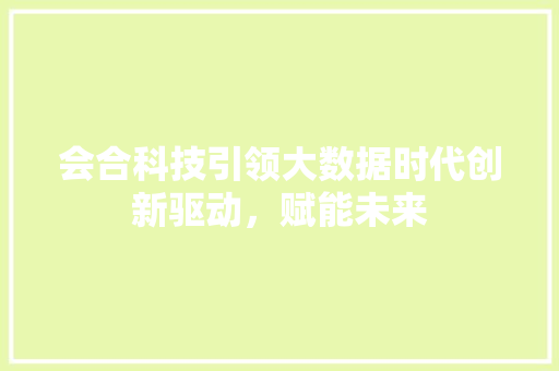 会合科技引领大数据时代创新驱动，赋能未来
