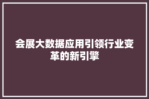 会展大数据应用引领行业变革的新引擎