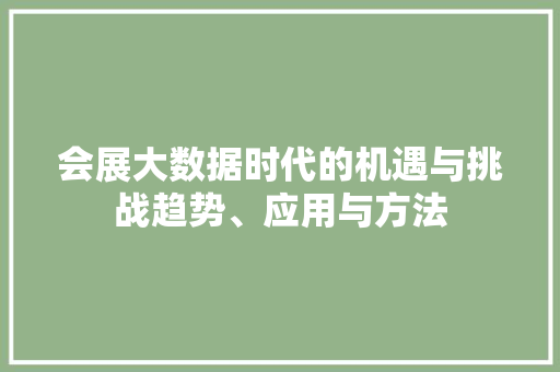 会展大数据时代的机遇与挑战趋势、应用与方法