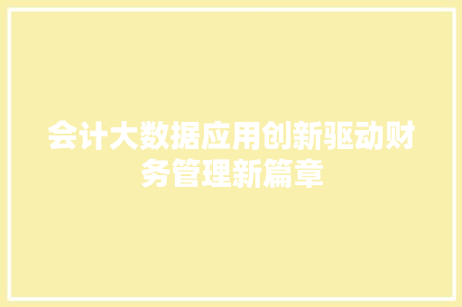 会计大数据应用创新驱动财务管理新篇章
