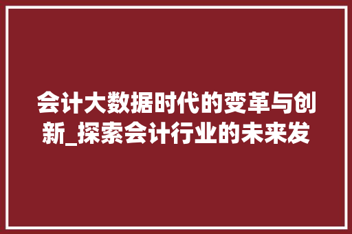 会计大数据时代的变革与创新_探索会计行业的未来发展趋势