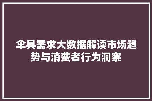伞具需求大数据解读市场趋势与消费者行为洞察