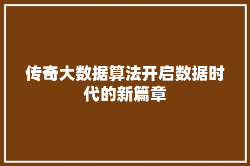 传奇大数据算法开启数据时代的新篇章