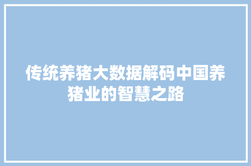 传统养猪大数据解码中国养猪业的智慧之路