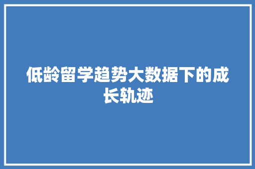 低龄留学趋势大数据下的成长轨迹