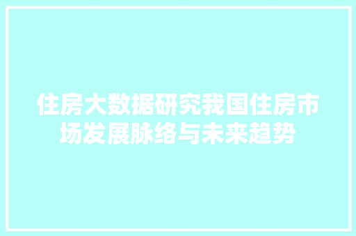 住房大数据研究我国住房市场发展脉络与未来趋势