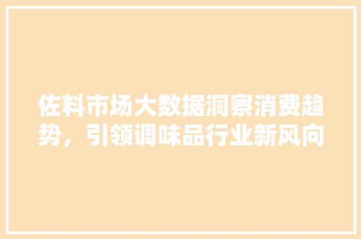 佐料市场大数据洞察消费趋势，引领调味品行业新风向
