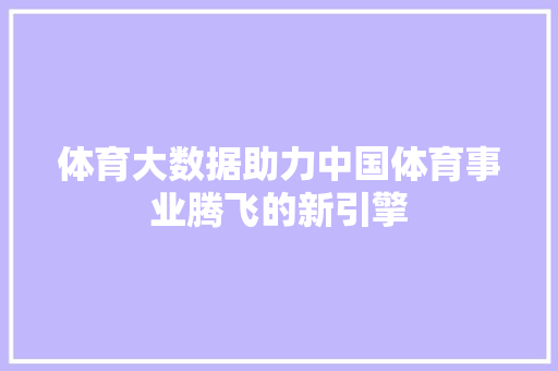 体育大数据助力中国体育事业腾飞的新引擎