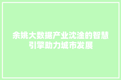 余姚大数据产业沈淦的智慧引擎助力城市发展