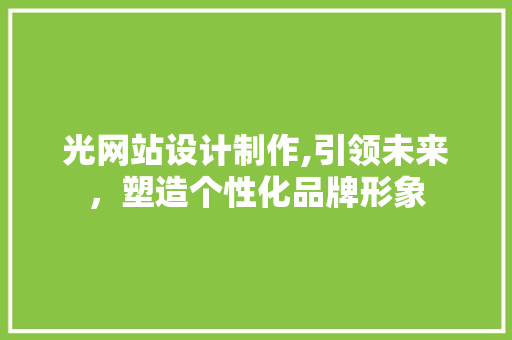 光网站设计制作,引领未来，塑造个性化品牌形象