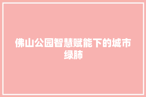 佛山公园智慧赋能下的城市绿肺