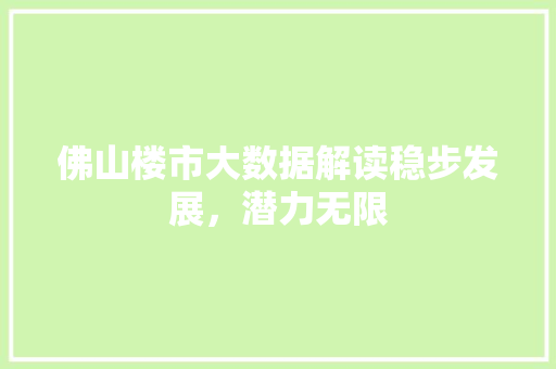 佛山楼市大数据解读稳步发展，潜力无限