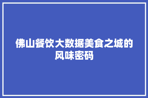 佛山餐饮大数据美食之城的风味密码