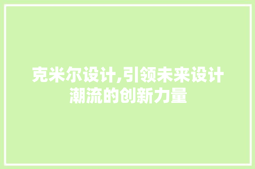 克米尔设计,引领未来设计潮流的创新力量