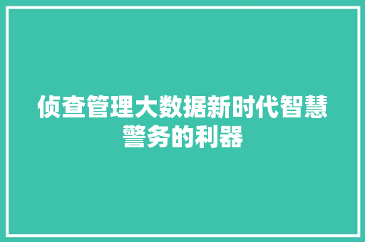 侦查管理大数据新时代智慧警务的利器