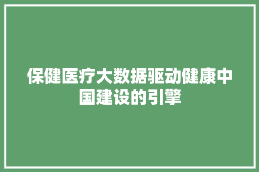 保健医疗大数据驱动健康中国建设的引擎