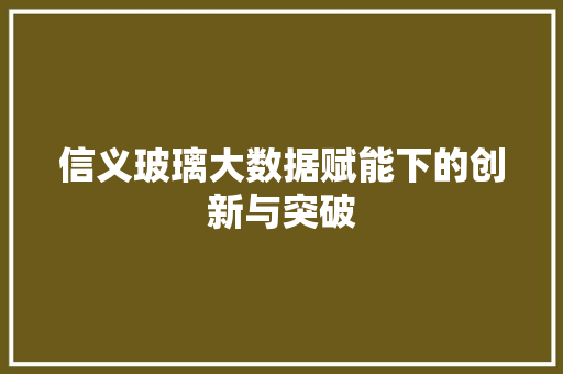 信义玻璃大数据赋能下的创新与突破
