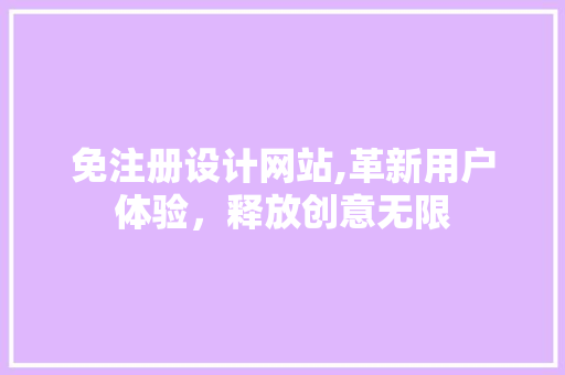 免注册设计网站,革新用户体验，释放创意无限