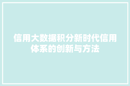 信用大数据积分新时代信用体系的创新与方法