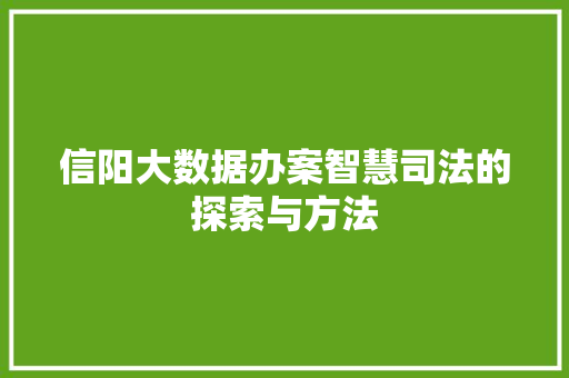 信阳大数据办案智慧司法的探索与方法