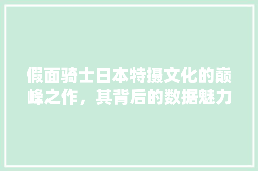 假面骑士日本特摄文化的巅峰之作，其背后的数据魅力