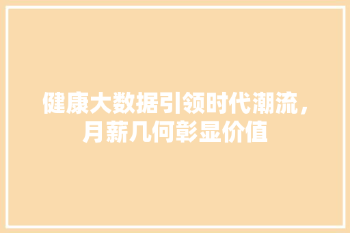 健康大数据引领时代潮流，月薪几何彰显价值