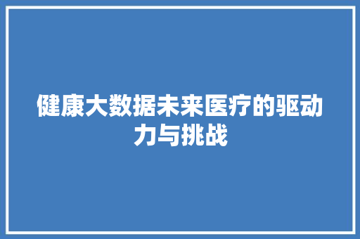 健康大数据未来医疗的驱动力与挑战