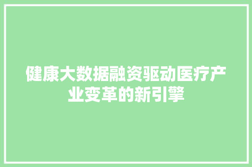 健康大数据融资驱动医疗产业变革的新引擎