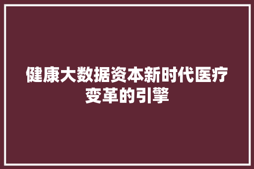 健康大数据资本新时代医疗变革的引擎