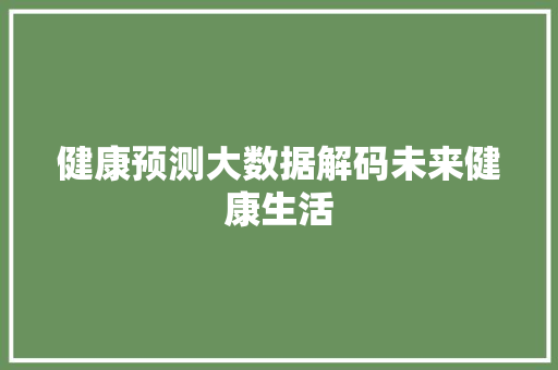 健康预测大数据解码未来健康生活