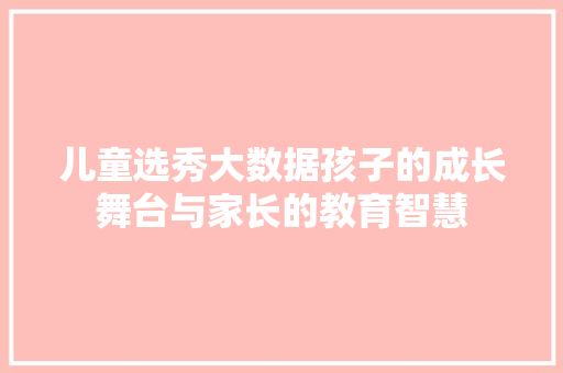 儿童选秀大数据孩子的成长舞台与家长的教育智慧