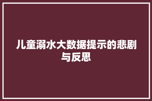 儿童溺水大数据提示的悲剧与反思
