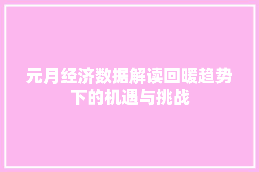 元月经济数据解读回暖趋势下的机遇与挑战