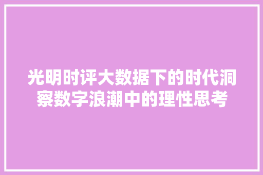 光明时评大数据下的时代洞察数字浪潮中的理性思考