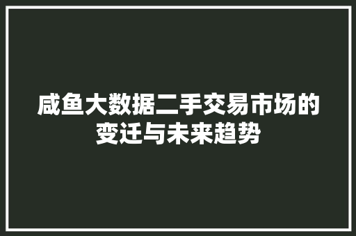 咸鱼大数据二手交易市场的变迁与未来趋势