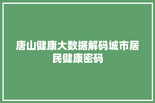 唐山健康大数据解码城市居民健康密码