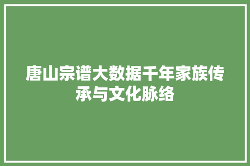 唐山宗谱大数据千年家族传承与文化脉络