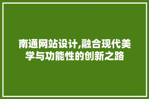 南通网站设计,融合现代美学与功能性的创新之路