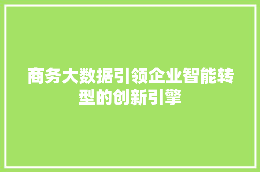 商务大数据引领企业智能转型的创新引擎