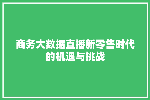 商务大数据直播新零售时代的机遇与挑战