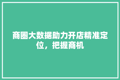 商圈大数据助力开店精准定位，把握商机